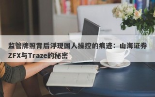 监管牌照背后浮现国人操控的痕迹：山海证券ZFX与Traze的秘密