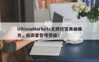 UltimaMarkets无牌经营再被曝光，投资者警惕受骗！