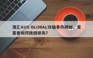 澳汇AUS GLOBAL诈骗事件揭秘，受害者如何挽回损失？