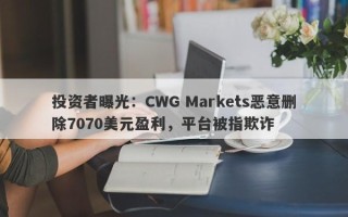 投资者曝光：CWG Markets恶意删除7070美元盈利，平台被指欺诈