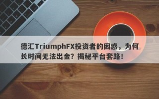 德汇TriumphFX投资者的困惑，为何长时间无法出金？揭秘平台套路！