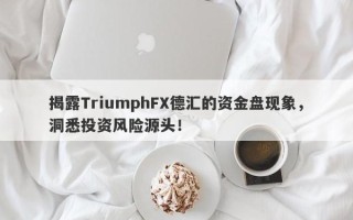 揭露TriumphFX德汇的资金盘现象，洞悉投资风险源头！