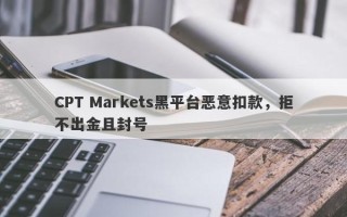 CPT Markets黑平台恶意扣款，拒不出金且封号