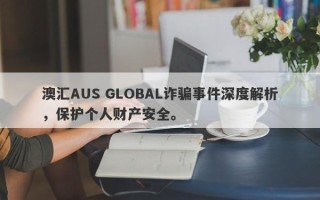 澳汇AUS GLOBAL诈骗事件深度解析，保护个人财产安全。