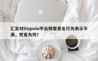 汇友对Dupoin平台频繁更名行为表示不满，究竟为何？