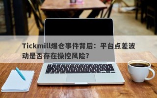 Tickmill爆仓事件背后：平台点差波动是否存在操控风险？