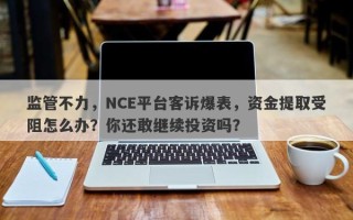 监管不力，NCE平台客诉爆表，资金提取受阻怎么办？你还敢继续投资吗？