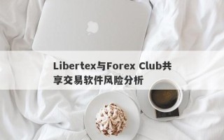 Libertex与Forex Club共享交易软件风险分析