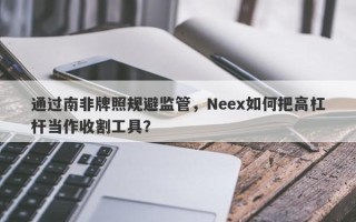 通过南非牌照规避监管，Neex如何把高杠杆当作收割工具？