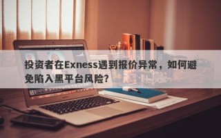 投资者在Exness遇到报价异常，如何避免陷入黑平台风险？