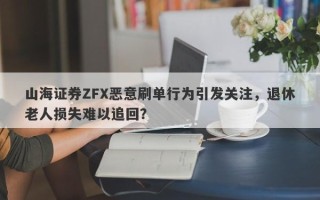 山海证券ZFX恶意刷单行为引发关注，退休老人损失难以追回？