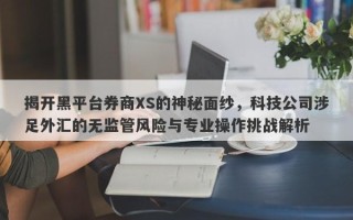 揭开黑平台券商XS的神秘面纱，科技公司涉足外汇的无监管风险与专业操作挑战解析