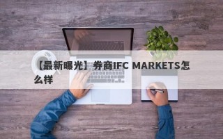 【最新曝光】券商IFC MARKETS怎么样
