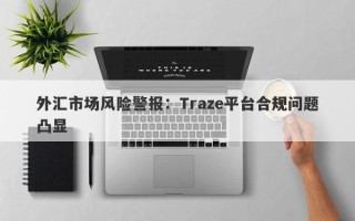 外汇市场风险警报：Traze平台合规问题凸显