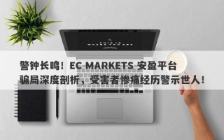 警钟长鸣！EC MARKETS 安盈平台骗局深度剖析，受害者惨痛经历警示世人！