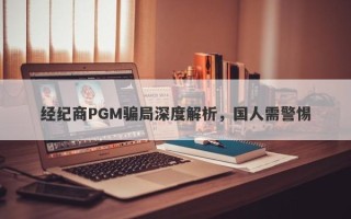 经纪商PGM骗局深度解析，国人需警惕