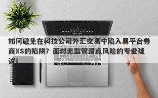 如何避免在科技公司外汇交易中陷入黑平台券商XS的陷阱？面对无监管滑点风险的专业建议！