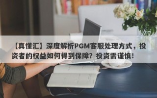 【真懂汇】深度解析PGM客服处理方式，投资者的权益如何得到保障？投资需谨慎！