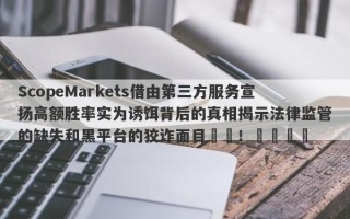 ScopeMarkets借由第三方服务宣扬高额胜率实为诱饵背后的真相揭示法律监管的缺失和黑平台的狡诈面目​​！​​​​