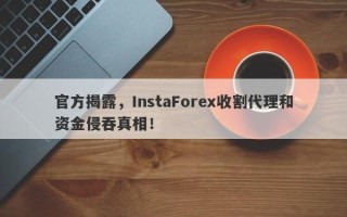 官方揭露，InstaForex收割代理和资金侵吞真相！