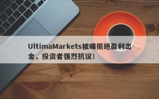 UltimaMarkets被曝拒绝盈利出金，投资者强烈抗议！