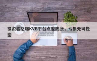 投资者怒曝KVB平台点差膨胀，亏损无可挽回