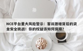 NCE平台重大风险警示：客诉激增背后的资金安全挑战！你的权益该如何保障？