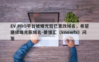 EV PRO平台被曝光后已更改域名，希望继续曝光新域名-要懂汇（knowfx）问答