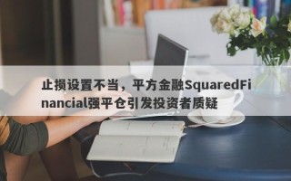 止损设置不当，平方金融SquaredFinancial强平仓引发投资者质疑