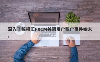 深入了解福汇FXCM关闭用户账户事件始末。