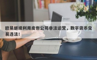 欧易继续利用皮包公司非法运营，数字货币交易违法！