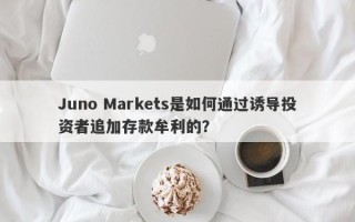 Juno Markets是如何通过诱导投资者追加存款牟利的？