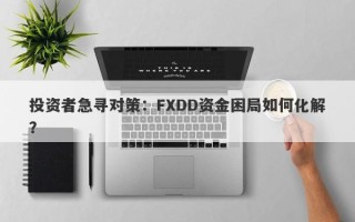 投资者急寻对策：FXDD资金困局如何化解？