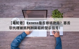 【毒蛇君】Exness是否即将跑路？塞舌尔代理被抓判刑背后的警示信号！