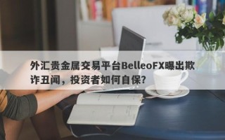 外汇贵金属交易平台BelleoFX曝出欺诈丑闻，投资者如何自保？