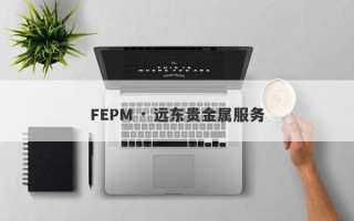 FEPM · 远东贵金属服务