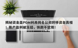 揭秘资金盘PGM利用同名公司转移资金真相！账户盈利被冻结，快跑不犹豫！