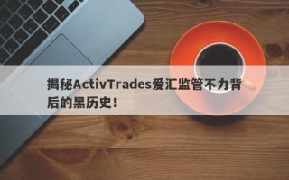 揭秘ActivTrades爱汇监管不力背后的黑历史！