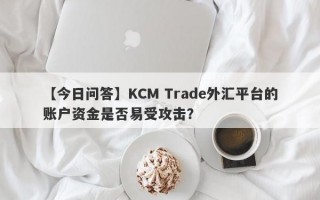 【今日问答】KCM Trade外汇平台的账户资金是否易受攻击？
