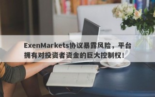 ExenMarkets协议暴露风险，平台拥有对投资者资金的巨大控制权！