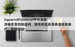 SquaredFinancial平方金融涉嫌恶意扣除盈利，隔夜利息高得离谱收割用户，真相揭秘！