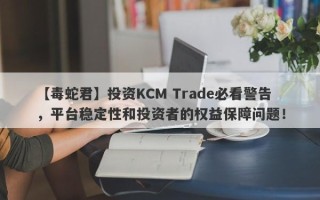 【毒蛇君】投资KCM Trade必看警告，平台稳定性和投资者的权益保障问题！