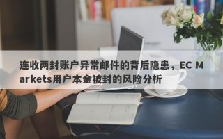 连收两封账户异常邮件的背后隐患，EC Markets用户本金被封的风险分析