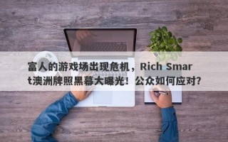 富人的游戏场出现危机，Rich Smart澳洲牌照黑幕大曝光！公众如何应对？