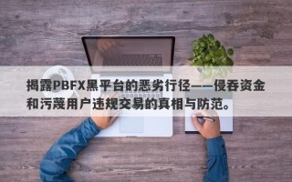 揭露PBFX黑平台的恶劣行径——侵吞资金和污蔑用户违规交易的真相与防范。