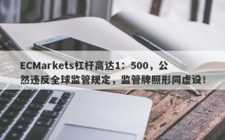 ECMarkets杠杆高达1：500，公然违反全球监管规定，监管牌照形同虚设！