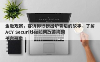 金融观察，客诉排行榜出炉背后的故事，了解ACY Securities如何改善问题平台形象