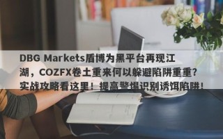 DBG Markets盾博为黑平台再现江湖，COZFX卷土重来何以躲避陷阱重重？实战攻略看这里！提高警惕识别诱饵陷阱！