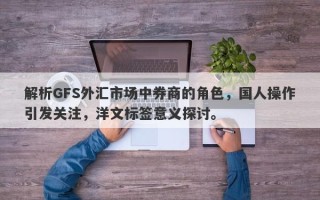 解析GFS外汇市场中券商的角色，国人操作引发关注，洋文标签意义探讨。