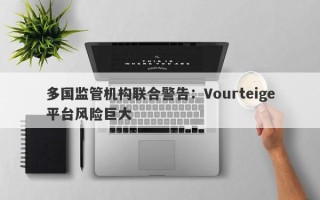 多国监管机构联合警告：Vourteige平台风险巨大